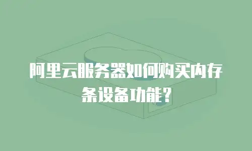 阿里云服务器如何购买内存条设备功能？