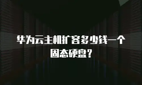 华为云主机扩容多少钱一个固态硬盘？
