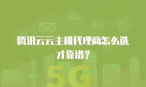 腾讯云云主机代理商怎么选才靠谱？