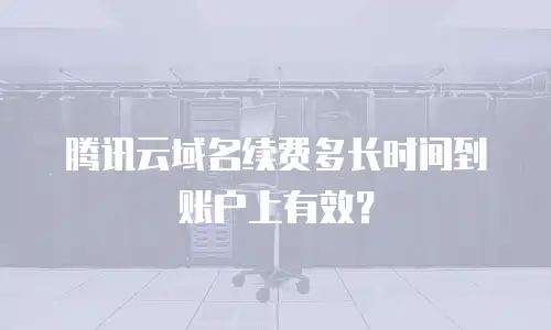 腾讯云域名续费多长时间到账户上有效？