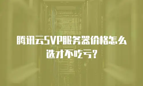 腾讯云SVP服务器价格怎么选才不吃亏？