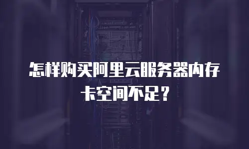 怎样购买阿里云服务器内存卡空间不足？