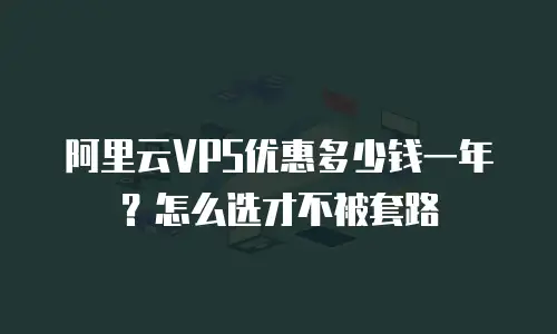 阿里云VPS优惠多少钱一年？怎么选才不被套路