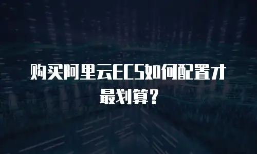 购买阿里云ECS如何配置才最划算？