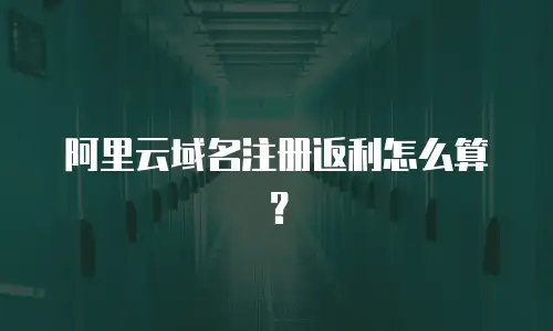 阿里云域名注册返利怎么算？