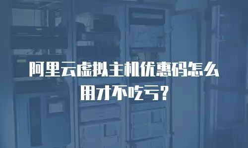 阿里云虚拟主机优惠码怎么用才不吃亏？