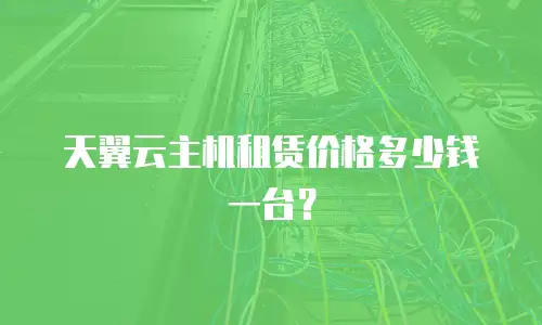 天翼云主机租赁价格多少钱一台？