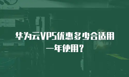 华为云VPS优惠多少合适用一年使用？