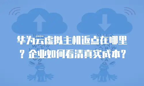 华为云虚拟主机返点在哪里？企业如何看清真实成本？