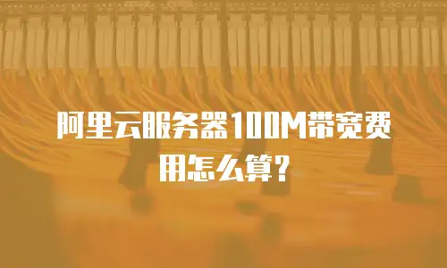 阿里云服务器100M带宽费用怎么算？