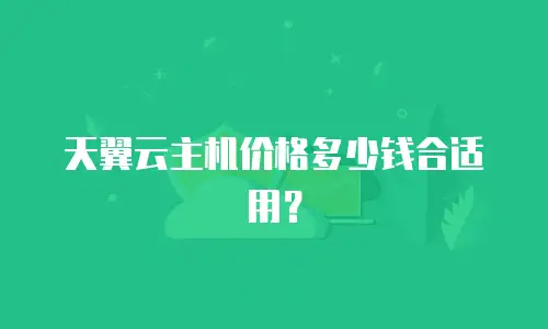天翼云主机价格多少钱合适用？