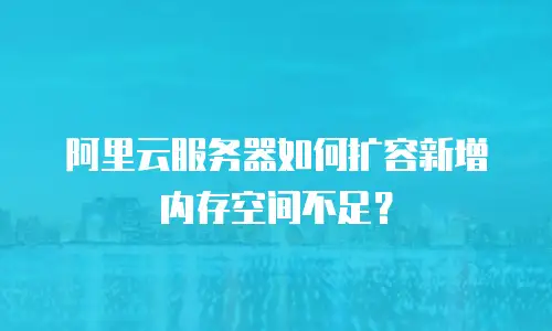 阿里云服务器如何扩容新增内存空间不足？