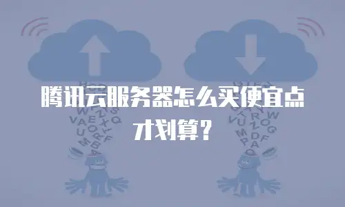 腾讯云服务器怎么买便宜点才划算？