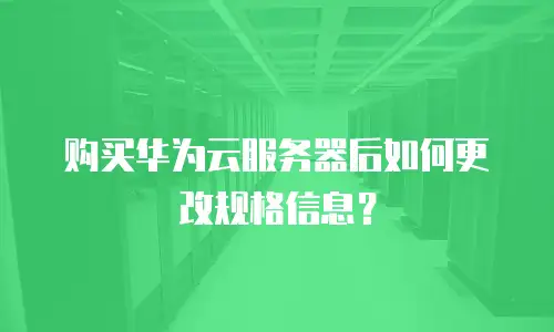 购买华为云服务器后如何更改规格信息？