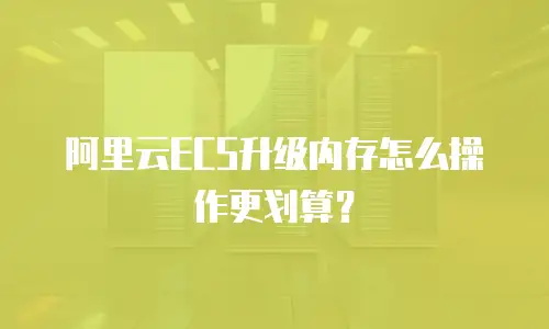阿里云ECS升级内存怎么操作更划算？
