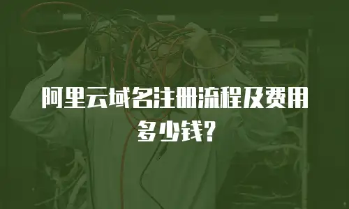 阿里云域名注册流程及费用多少钱？