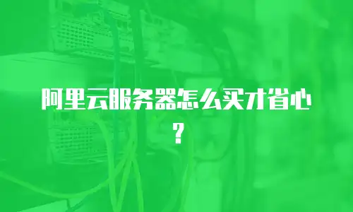 阿里云服务器怎么买才省心？