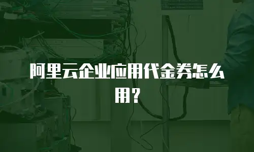 阿里云企业应用代金券怎么用？