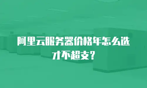 阿里云服务器价格年怎么选才不超支？