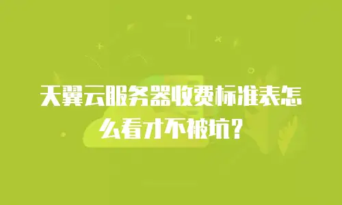 天翼云服务器收费标准表怎么看才不被坑？