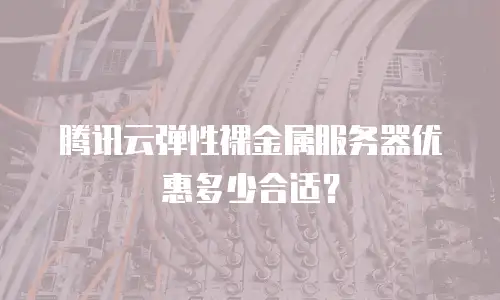 腾讯云弹性裸金属服务器优惠多少合适？