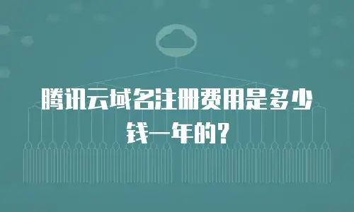 腾讯云域名注册费用是多少钱一年的？