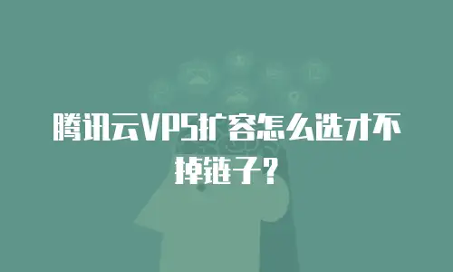 腾讯云VPS扩容怎么选才不掉链子？