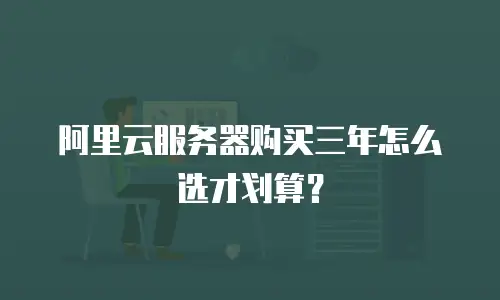 阿里云服务器购买三年怎么选才划算？