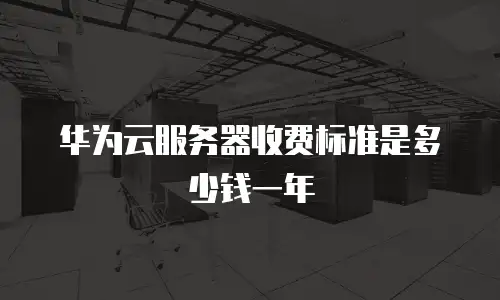 华为云服务器收费标准是多少钱一年