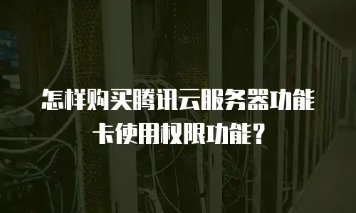 怎样购买腾讯云服务器功能卡使用权限功能？