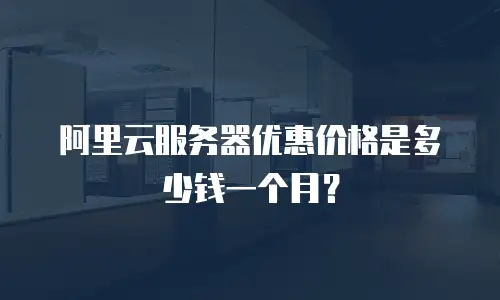 阿里云服务器优惠价格是多少钱一个月？
