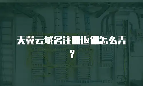 天翼云域名注册返佣怎么弄？