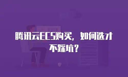 腾讯云ECS购买，如何选才不踩坑？