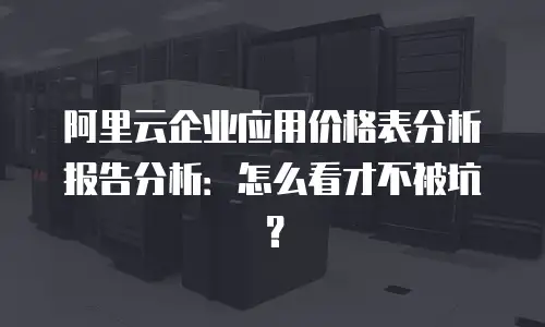 阿里云企业应用价格表分析报告分析：怎么看才不被坑？