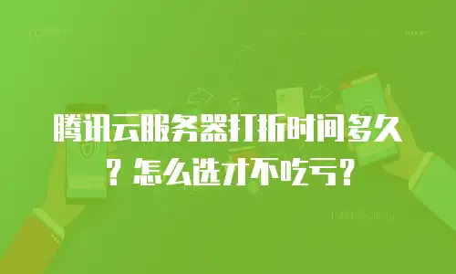 腾讯云服务器打折时间多久？怎么选才不吃亏？