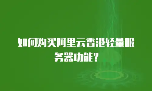 如何购买阿里云香港轻量服务器功能？