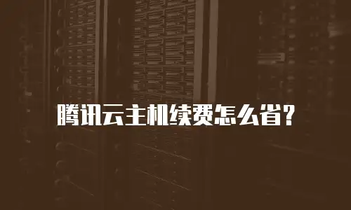 腾讯云主机续费怎么省？