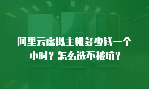阿里云虚拟主机多少钱一个小时？怎么选不被坑？