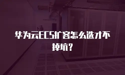华为云ECS扩容怎么选才不掉坑？