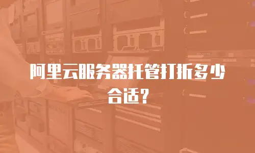 阿里云服务器托管打折多少合适？