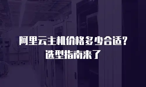 阿里云主机价格多少合适？选型指南来了
