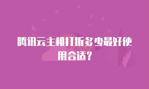 腾讯云主机打折多少最好使用合适？