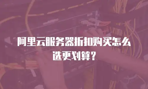 阿里云服务器折扣购买怎么选更划算？