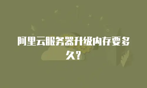 阿里云服务器升级内存要多久？