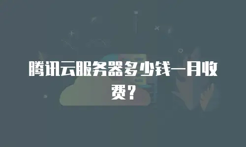 腾讯云服务器多少钱一月收费？