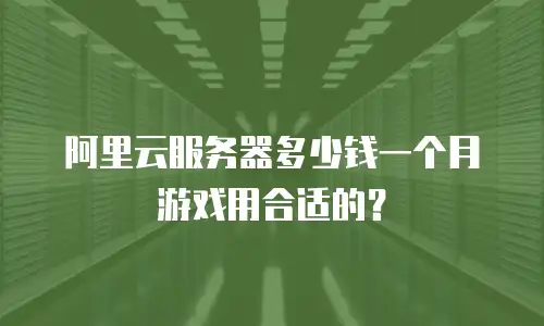 阿里云服务器多少钱一个月游戏用合适的？