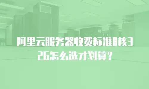 阿里云服务器收费标准8核32G怎么选才划算？