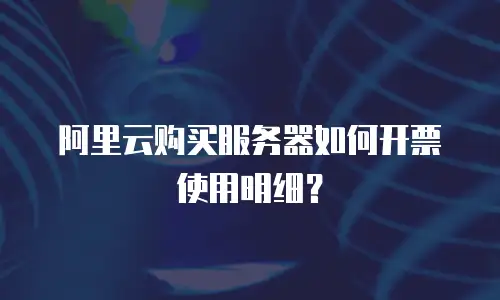 阿里云购买服务器如何开票使用明细？