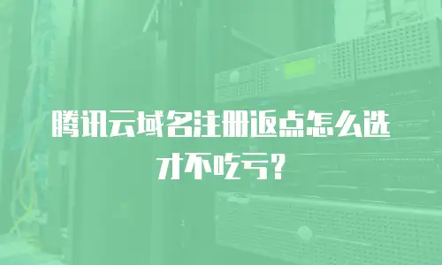 腾讯云域名注册返点怎么选才不吃亏？