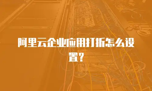 阿里云企业应用打折怎么设置？